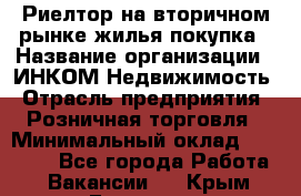 Риелтор на вторичном рынке жилья покупка › Название организации ­ ИНКОМ-Недвижимость › Отрасль предприятия ­ Розничная торговля › Минимальный оклад ­ 60 000 - Все города Работа » Вакансии   . Крым,Евпатория